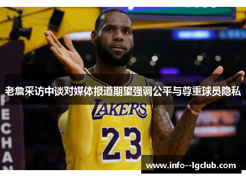 老詹采访中谈对媒体报道期望强调公平与尊重球员隐私