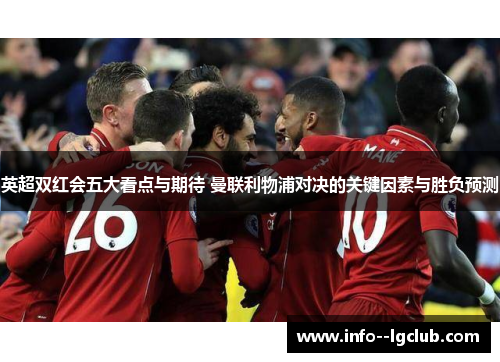 英超双红会五大看点与期待 曼联利物浦对决的关键因素与胜负预测