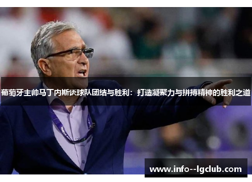 葡萄牙主帅马丁内斯谈球队团结与胜利：打造凝聚力与拼搏精神的胜利之道
