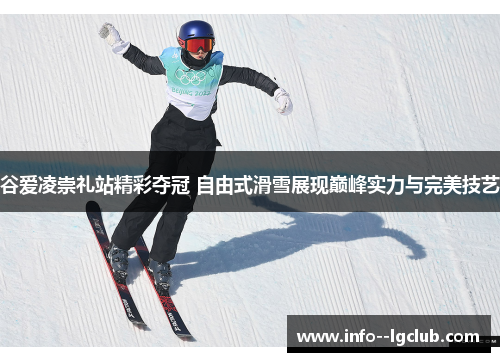 谷爱凌崇礼站精彩夺冠 自由式滑雪展现巅峰实力与完美技艺