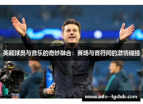 英超球员与音乐的奇妙融合：赛场与音符间的激情碰撞