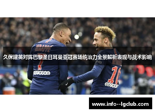久保建英对阵巴黎圣日耳曼亚冠赛场统治力全景解析表现与战术影响