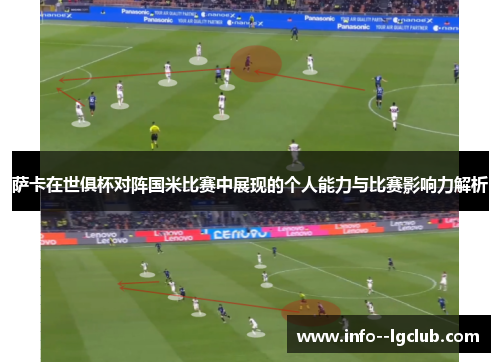 萨卡在世俱杯对阵国米比赛中展现的个人能力与比赛影响力解析 萨卡在世俱杯对阵国米比赛中展现的个人能力与比赛影响力解析