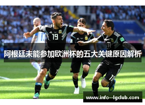 阿根廷未能参加欧洲杯的五大关键原因解析 阿根廷未能参加欧洲杯的五大关键原因解析