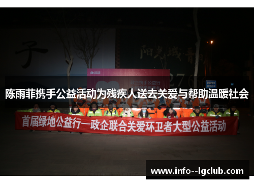 陈雨菲携手公益活动为残疾人送去关爱与帮助温暖社会