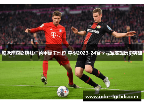 勒沃库森终结拜仁德甲霸主地位 夺得2023-24赛季冠军实现历史突破 勒沃库森终结拜仁德甲霸主地位 夺得2023-24赛季冠军实现历史突破