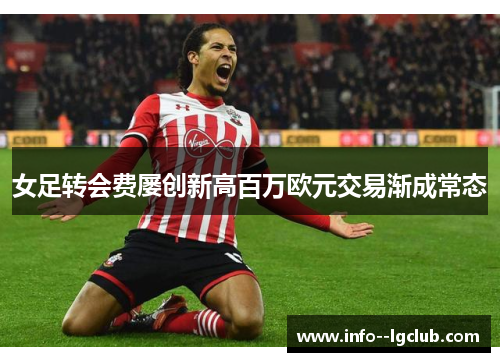 女足转会费屡创新高百万欧元交易渐成常态 女足转会费屡创新高百万欧元交易渐成常态