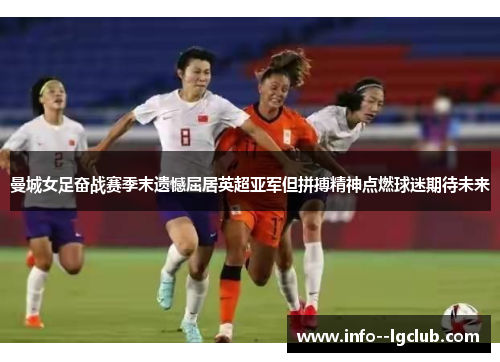 曼城女足奋战赛季末遗憾屈居英超亚军但拼搏精神点燃球迷期待未来