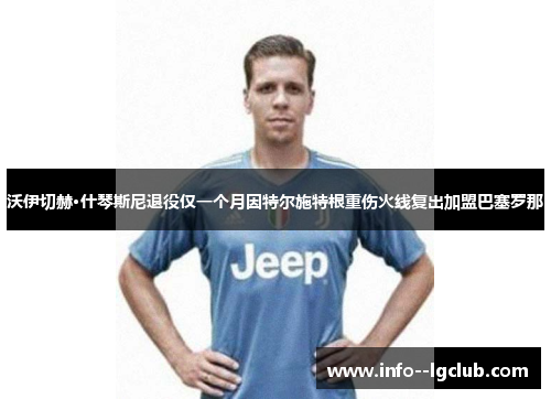 沃伊切赫·什琴斯尼退役仅一个月因特尔施特根重伤火线复出加盟巴塞罗那 沃伊切赫·什琴斯尼退役仅一个月因特尔施特根重伤火线复出加盟巴塞罗那