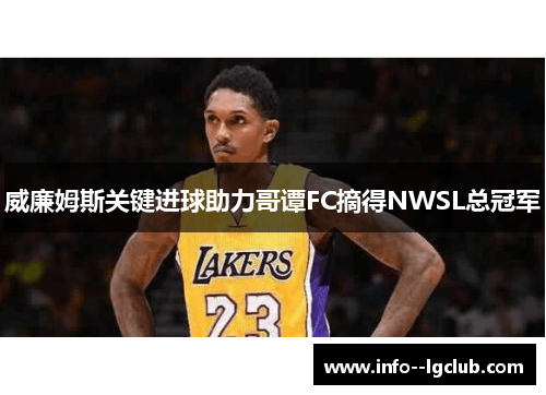 威廉姆斯关键进球助力哥谭FC摘得NWSL总冠军 威廉姆斯关键进球助力哥谭FC摘得NWSL总冠军
