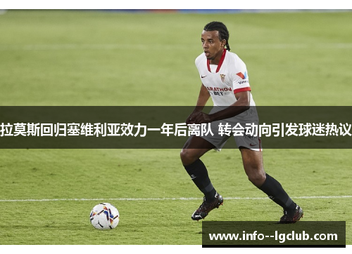 拉莫斯回归塞维利亚效力一年后离队 转会动向引发球迷热议 拉莫斯回归塞维利亚效力一年后离队 转会动向引发球迷热议