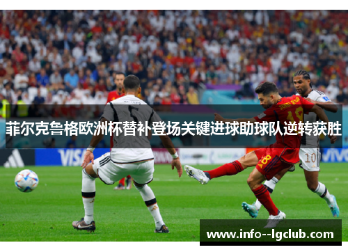 菲尔克鲁格欧洲杯替补登场关键进球助球队逆转获胜 菲尔克鲁格欧洲杯替补登场关键进球助球队逆转获胜