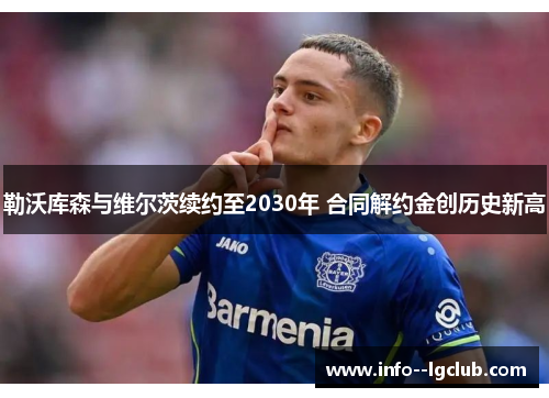 勒沃库森与维尔茨续约至2030年 合同解约金创历史新高