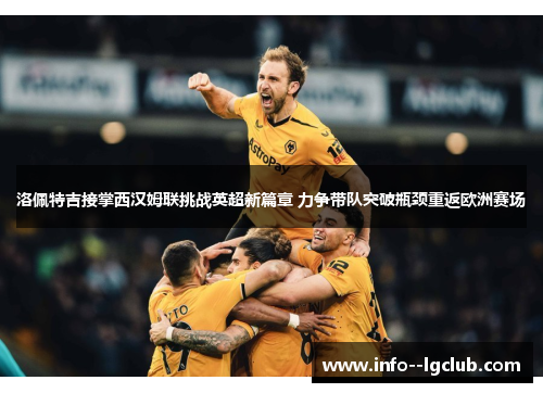 洛佩特吉接掌西汉姆联挑战英超新篇章 力争带队突破瓶颈重返欧洲赛场 洛佩特吉接掌西汉姆联挑战英超新篇章 力争带队突破瓶颈重返欧洲赛场