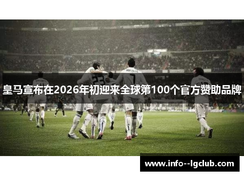 皇马宣布在2026年初迎来全球第100个官方赞助品牌 皇马宣布在2026年初迎来全球第100个官方赞助品牌